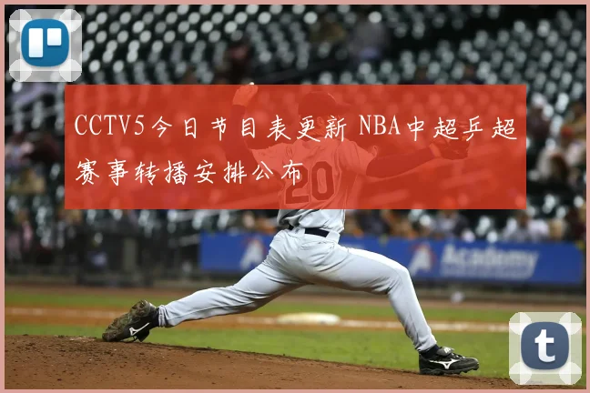 CCTV5今日节目表更新 NBA中超乒超赛事转播安排公布