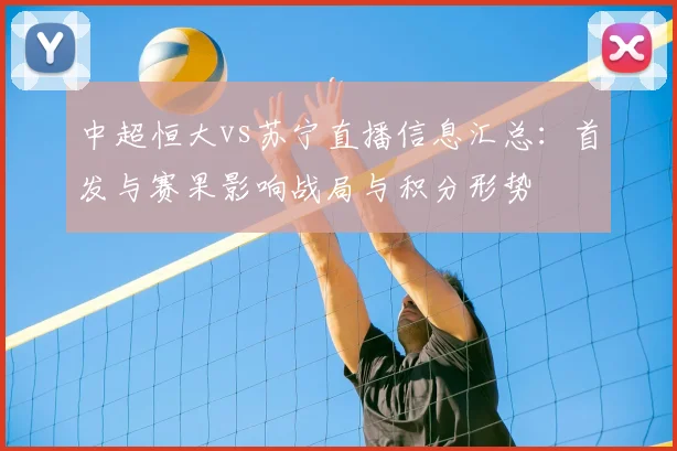 中超恒大vs苏宁直播信息汇总：首发与赛果影响战局与积分形势