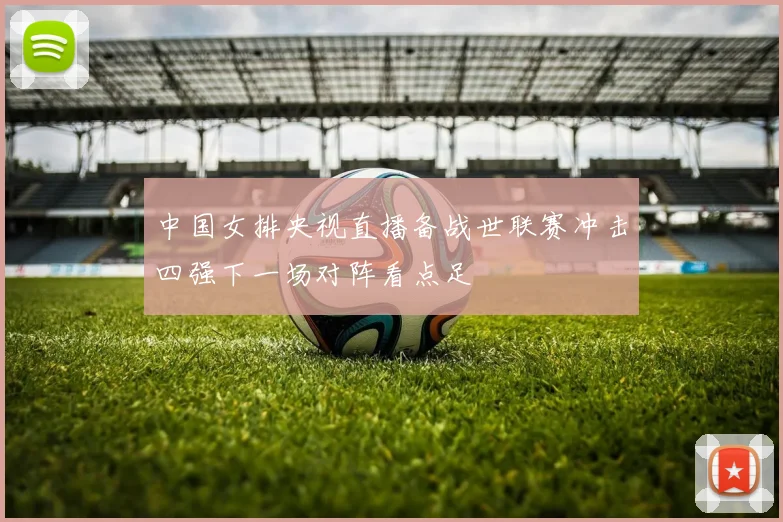 中国女排央视直播备战世联赛冲击四强下一场对阵看点足