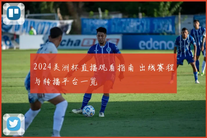 2024美洲杯直播观看指南 出线赛程与转播平台一览