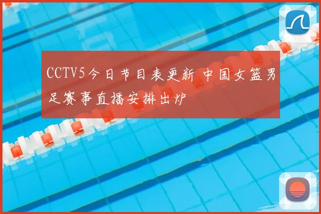 CCTV5今日节目表更新 中国女篮男足赛事直播安排出炉