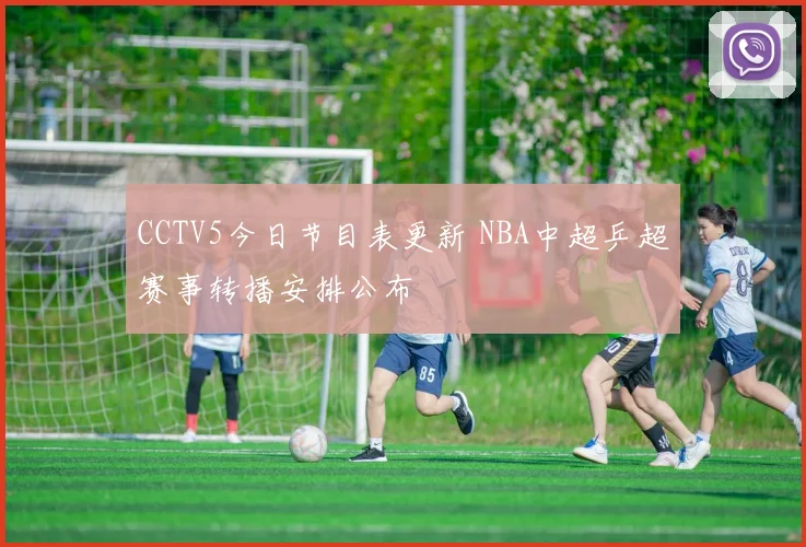 CCTV5今日节目表更新 NBA中超乒超赛事转播安排公布
