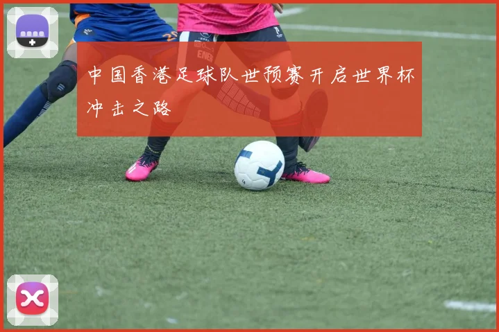 中国香港足球队世预赛开启世界杯冲击之路