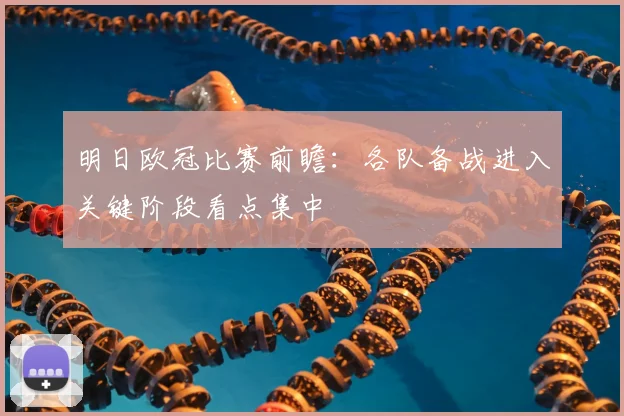 明日欧冠比赛前瞻:各队备战进入关键阶段看点集中