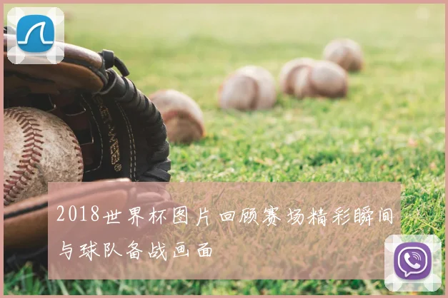2018世界杯图片回顾赛场精彩瞬间与球队备战画面
