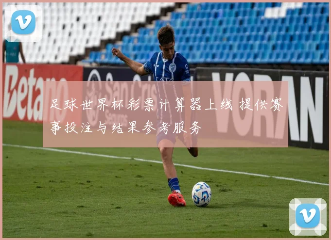 足球世界杯彩票计算器上线 提供赛事投注与结果参考服务