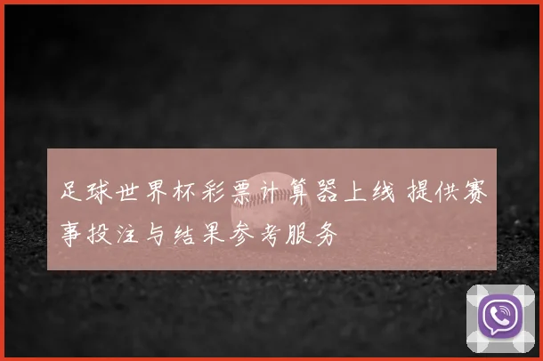 足球世界杯彩票计算器上线 提供赛事投注与结果参考服务