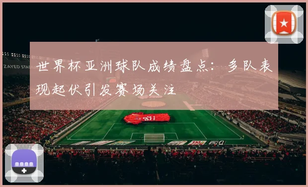 世界杯亚洲球队成绩盘点：多队表现起伏引发赛场关注